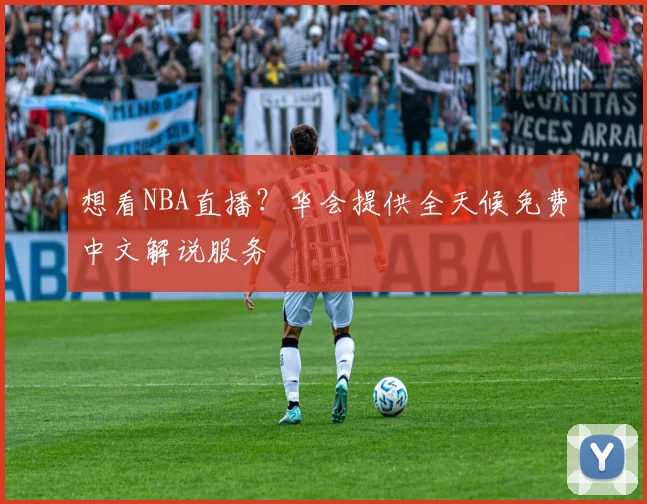 想看NBA直播？华会提供全天候免费中文解说服务