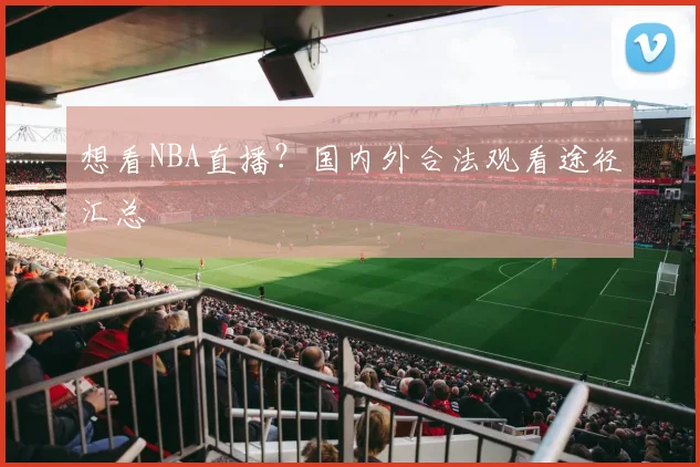 想看NBA直播？国内外合法观看途径汇总