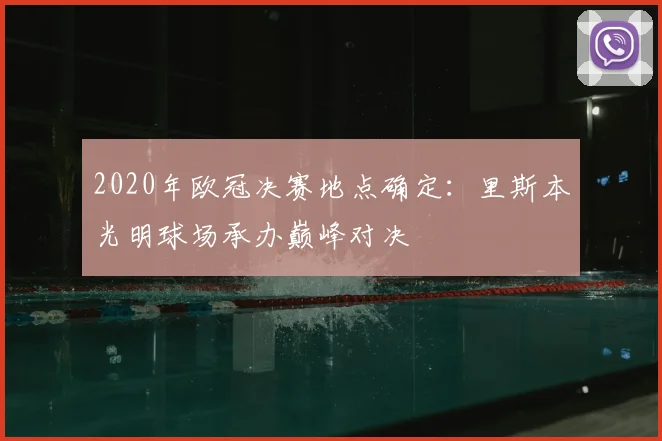 2020年欧冠决赛地点确定：里斯本光明球场承办巅峰对决