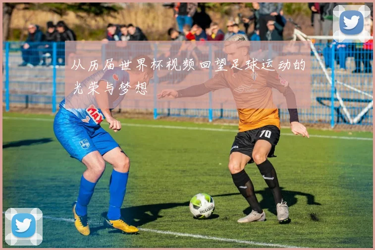 从历届世界杯视频回望足球运动的光荣与梦想
