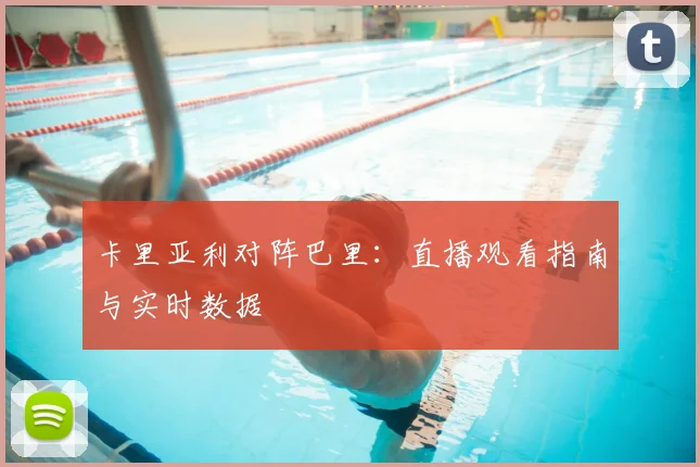 卡里亚利对阵巴里：直播观看指南与实时数据