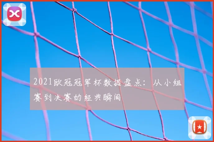 2021欧冠冠军杯数据盘点：从小组赛到决赛的经典瞬间