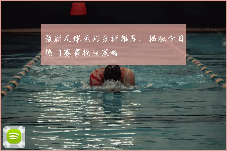 最新足球竞彩分析推荐：揭秘今日热门赛事投注策略