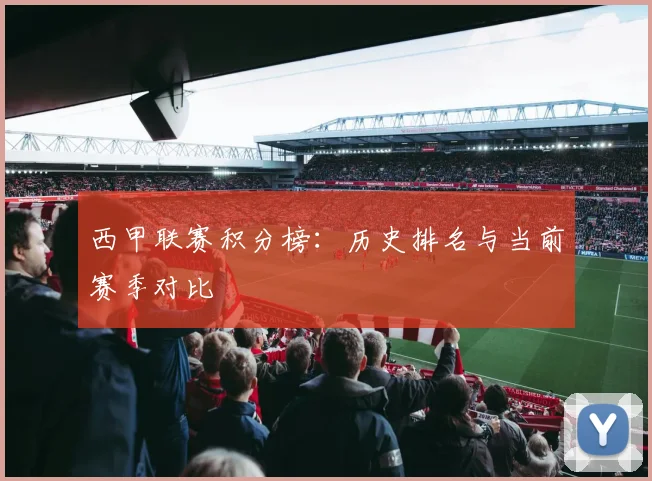 西甲联赛积分榜:历史排名与当前赛季对比