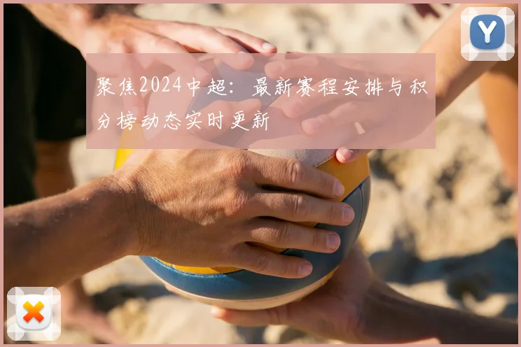 聚焦2024中超：最新赛程安排与积分榜动态实时更新