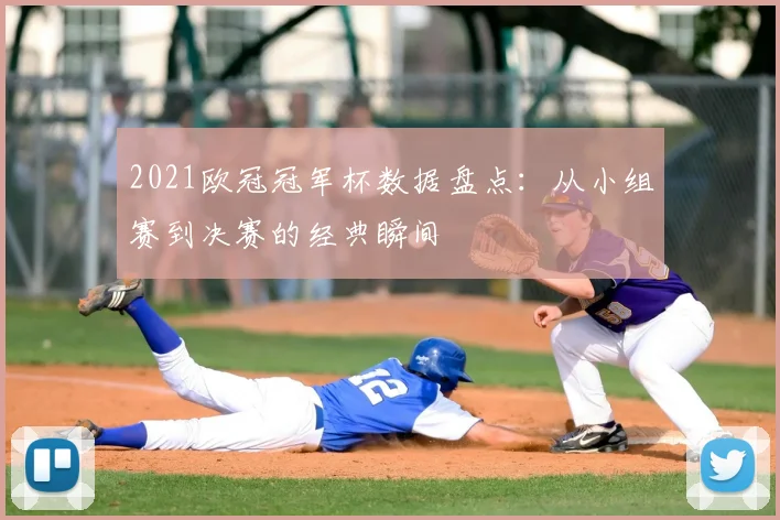 2021欧冠冠军杯数据盘点：从小组赛到决赛的经典瞬间