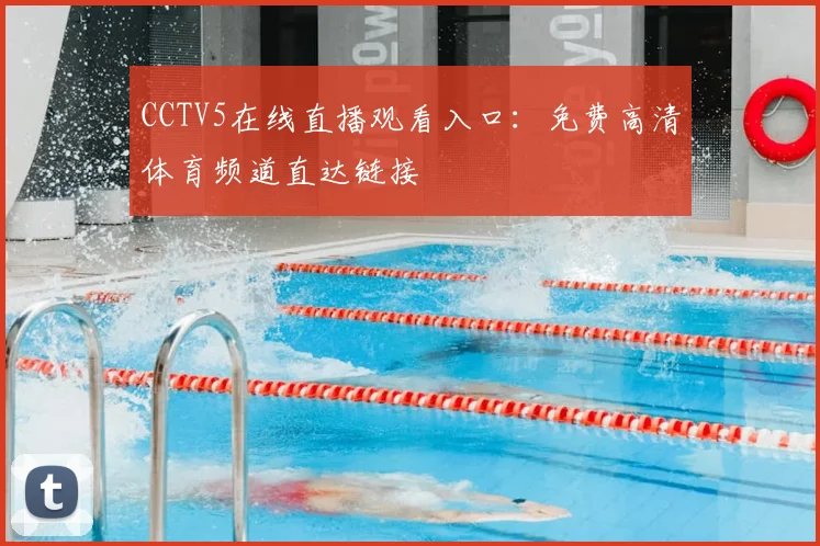 CCTV5在线直播观看入口：免费高清体育频道直达链接