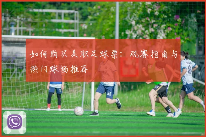 如何购买美职足球票：观赛指南与热门球场推荐