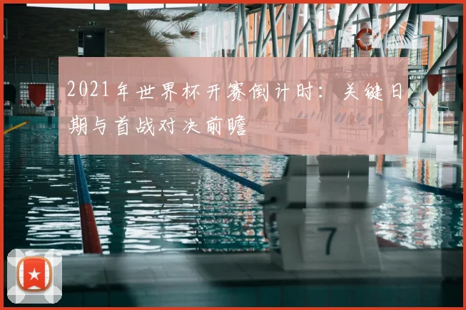 2021年世界杯开赛倒计时：关键日期与首战对决前瞻