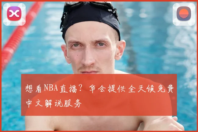 想看NBA直播？华会提供全天候免费中文解说服务