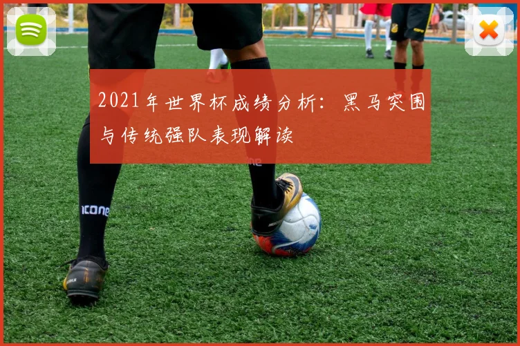 2021年世界杯成绩分析：黑马突围与传统强队表现解读