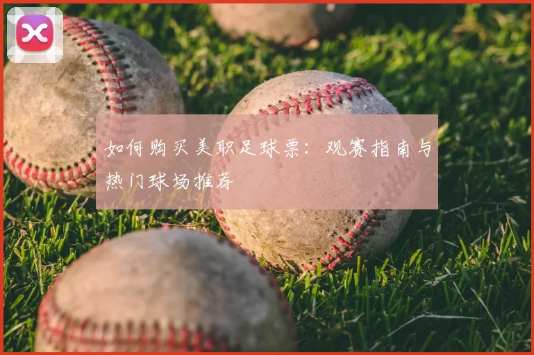 如何购买美职足球票:观赛指南与热门球场推荐