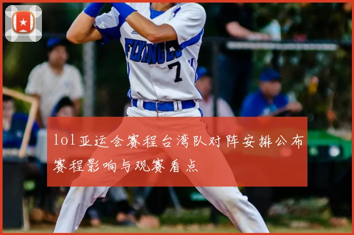 lol亚运会赛程台湾队对阵安排公布赛程影响与观赛看点