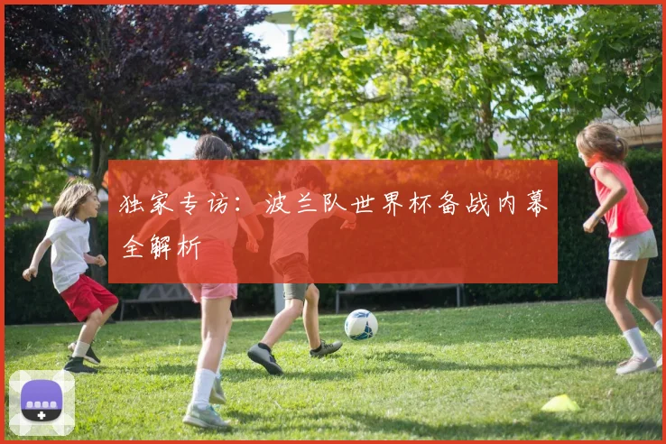 独家专访：波兰队世界杯备战内幕全解析