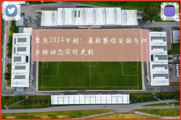 聚焦2024中超：最新赛程安排与积分榜动态实时更新