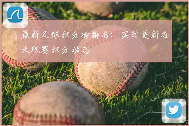 最新足球积分榜排名：实时更新各大联赛积分动态