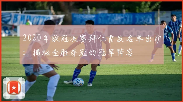 2020年欧冠决赛拜仁首发名单出炉：揭秘全胜夺冠的冠军阵容