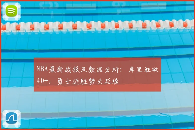 NBA最新战报及数据分析：库里狂砍40+，勇士连胜势头延续