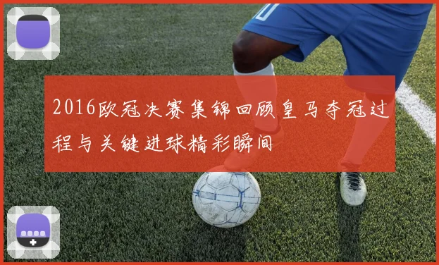 2016欧冠决赛集锦回顾皇马夺冠过程与关键进球精彩瞬间