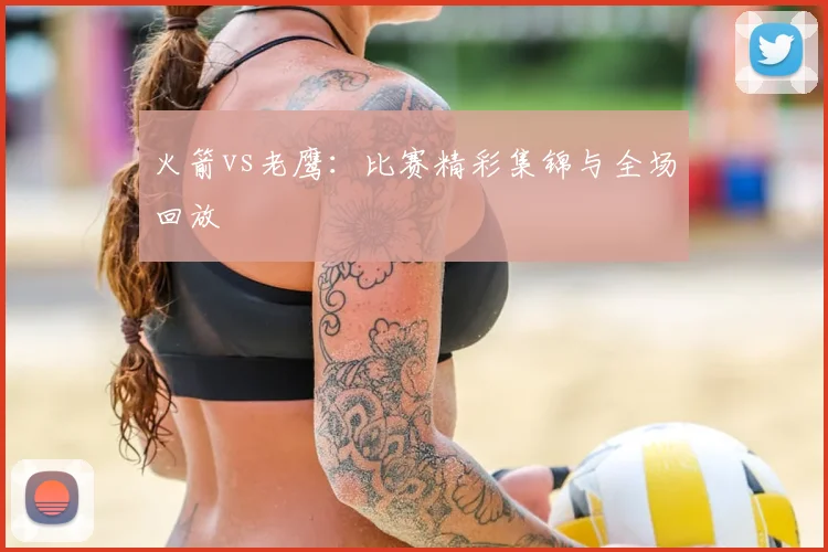 火箭vs老鹰:比赛精彩集锦与全场回放