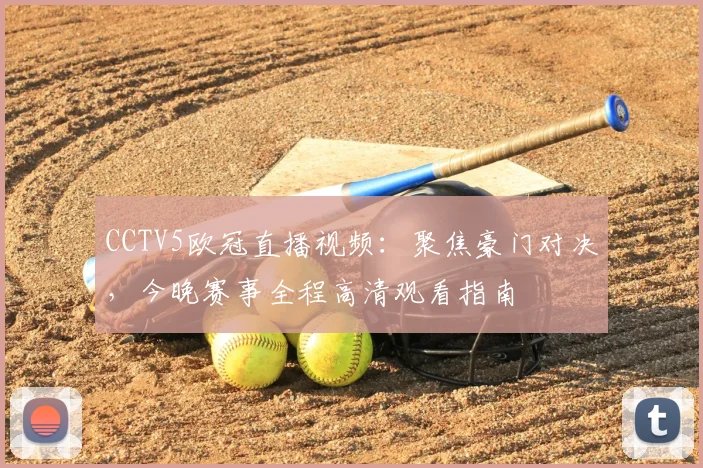CCTV5欧冠直播视频：聚焦豪门对决，今晚赛事全程高清观看指南