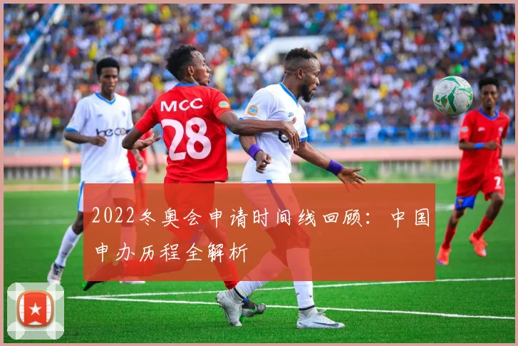 2022冬奥会申请时间线回顾：中国申办历程全解析