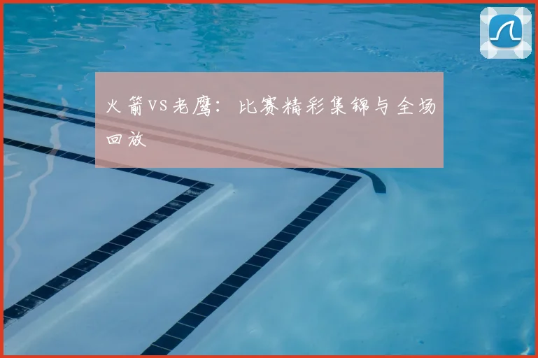 火箭vs老鹰：比赛精彩集锦与全场回放