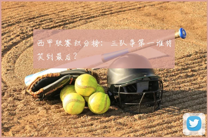 西甲联赛积分榜:三队争第一谁将笑到最后?