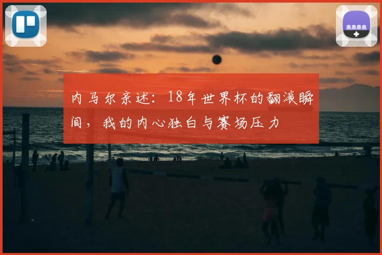 内马尔亲述：18年世界杯的翻滚瞬间，我的内心独白与赛场压力