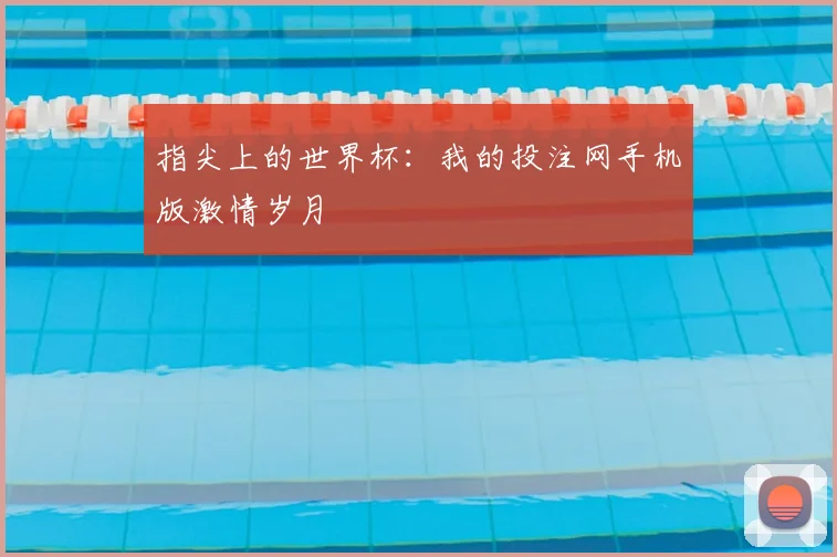 指尖上的世界杯：我的投注网手机版激情岁月