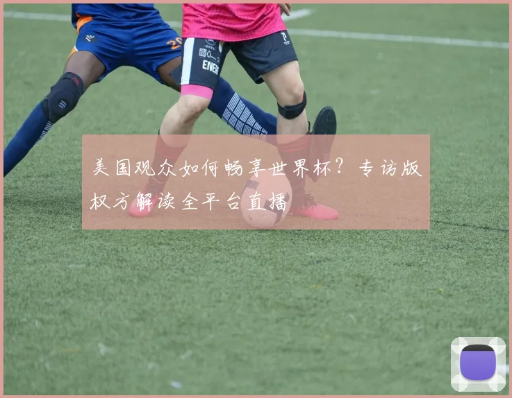 美国观众如何畅享世界杯？专访版权方解读全平台直播