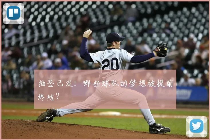 抽签已定：哪些球队的梦想被提前终结？