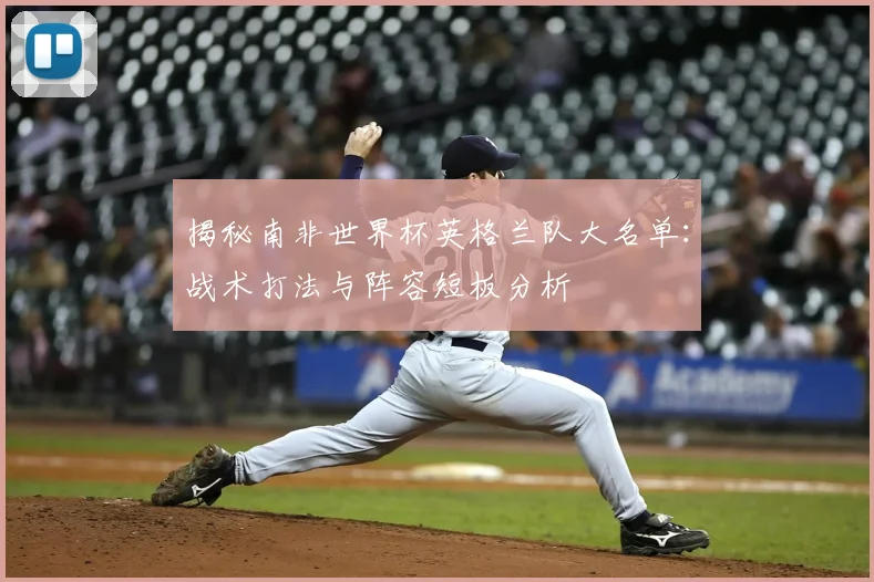揭秘南非世界杯英格兰队大名单：战术打法与阵容短板分析