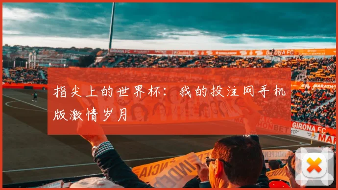 指尖上的世界杯：我的投注网手机版激情岁月