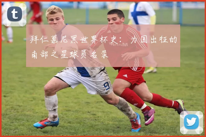 拜仁慕尼黑世界杯史：为国出征的南部之星球员名录