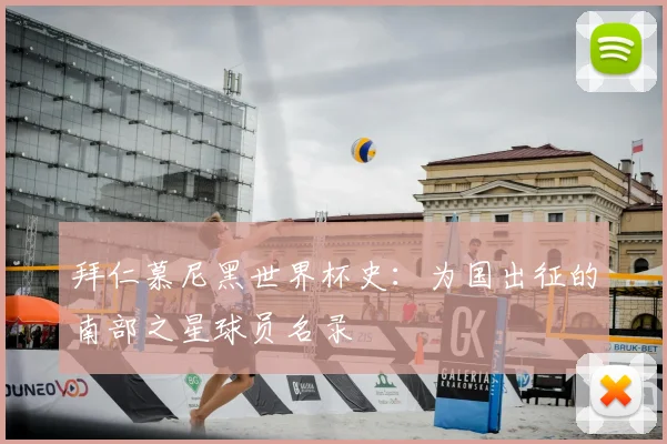 拜仁慕尼黑世界杯史：为国出征的南部之星球员名录