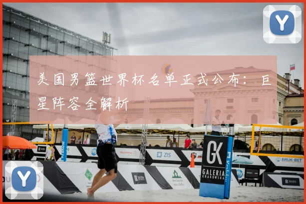 美国男篮世界杯名单正式公布：巨星阵容全解析