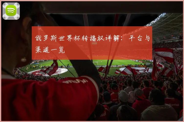 俄罗斯世界杯转播权详解：平台与渠道一览