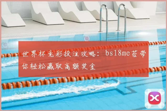 世界杯竞彩投注攻略：bs18me苔带你轻松赢取高额奖金