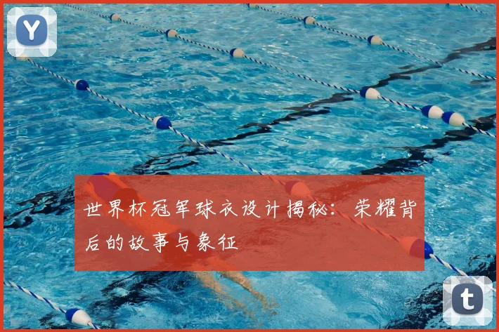世界杯冠军球衣设计揭秘：荣耀背后的故事与象征
