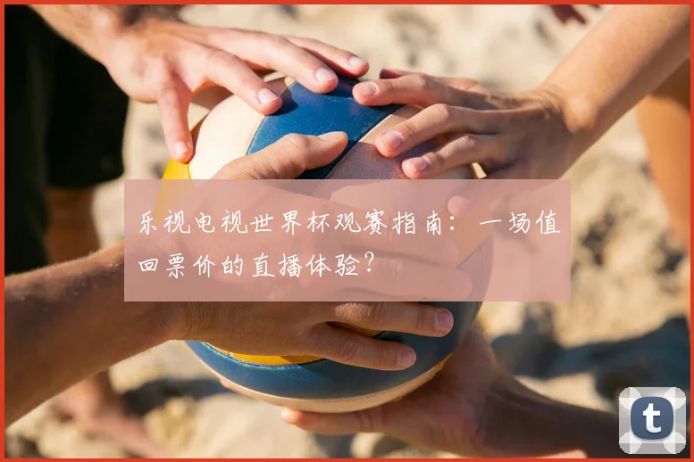 乐视电视世界杯观赛指南:一场值回票价的直播体验?