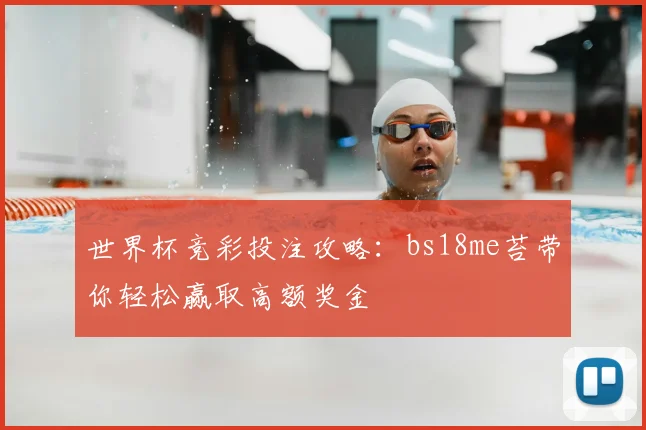 世界杯竞彩投注攻略：bs18me苔带你轻松赢取高额奖金
