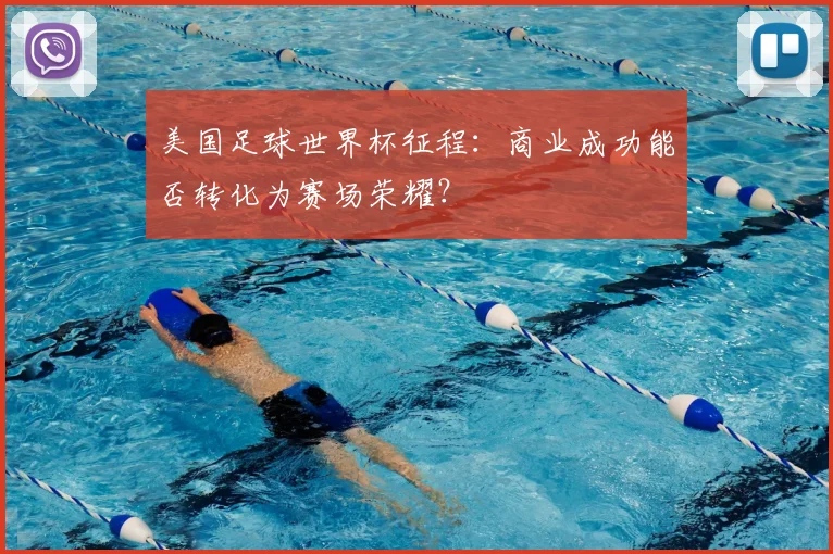 美国足球世界杯征程：商业成功能否转化为赛场荣耀？