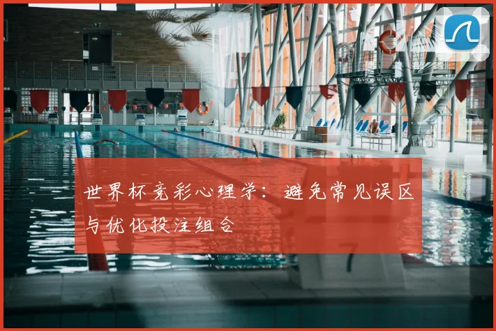 世界杯竞彩心理学：避免常见误区与优化投注组合