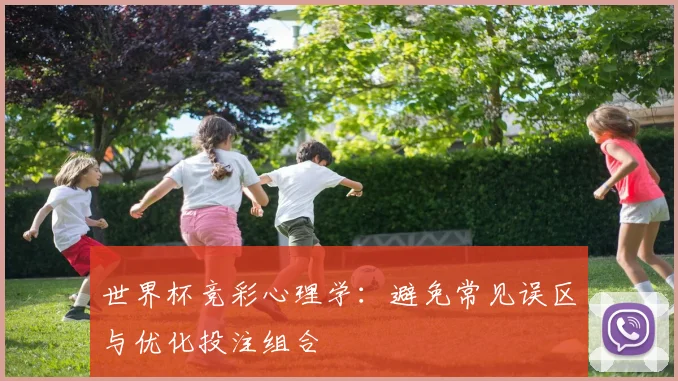世界杯竞彩心理学：避免常见误区与优化投注组合