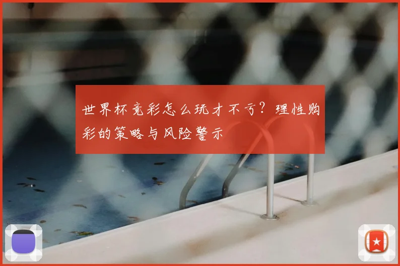 世界杯竞彩怎么玩才不亏？理性购彩的策略与风险警示